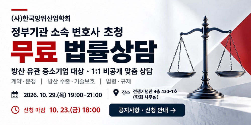 (사)한국방위산업학회 정부기관 소속 변호사 초청 무료 법률상담. 방산 유관 중소기업 대상 1:1 비공개 맞춤 상담. 상담 분야: 계약·분쟁, 방산 수출·기술보호, 법령·규제. 일시: 2026년 10월 29일(목) 19:00~21:00. 장소: 전쟁기념관 4층 430-1호(학회 사무실). 신청 마감: 10월 23일(금) 18:00. 공지사항·신청 안내 참조.
